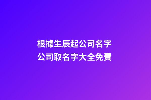 根據生辰起公司名字 公司取名字大全免費-第1張-公司起名-玄機派